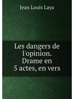 Les dangers de l'opinion. Drame en 5 actes, en vers