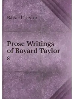 Prose Writings of Bayard Taylor . 8