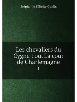 Les chevaliers du Cygne ou, La cour de Charlemagne. 1