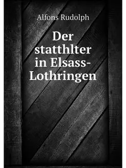 Der statthlter in Elsass-Lothringen