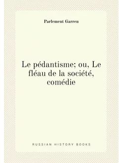 Le pédantisme ou, Le fléau de la société, comédie