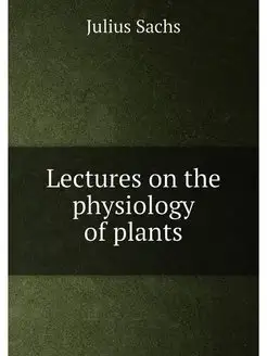 Lectures on the physiology of plants