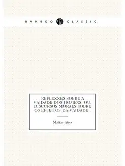 Reflexões sobre a vaidade dos homens, ou, Discursos