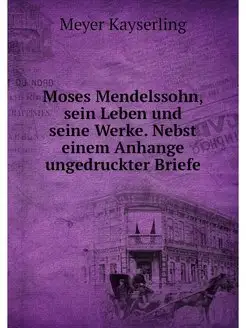 Moses Mendelssohn, sein Leben und sei