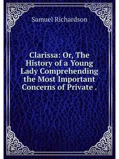 Clarissa Or, The History of a Young