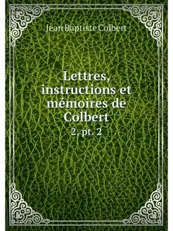 Lettres, instructions et memoires de