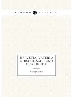 Helvetia. Vaterlandische Sage und Ges