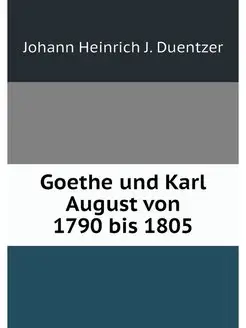 Goethe und Karl August von 1790 bis 1805