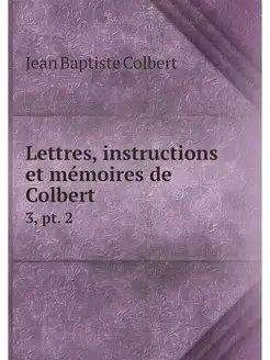 Lettres, instructions et memoires de