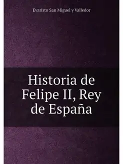 Historia de Felipe II, Rey de Espana