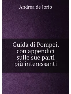 Guida di Pompei, con appendici sulle sue parti più i