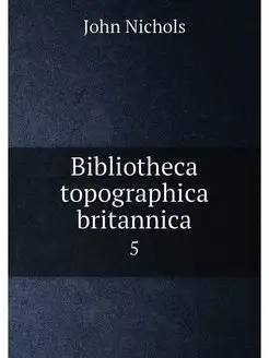 Bibliotheca topographica britannica. 5