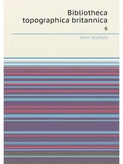 Bibliotheca topographica britannica. 6