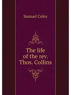 The life of the rev. Thos. Collins