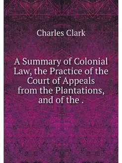 A Summary of Colonial Law, the Practi