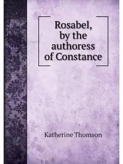 Rosabel, by the authoress of Constance