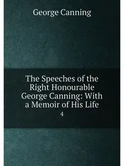 The Speeches of the Right Honourable George Canning