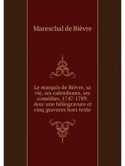 Le marquis de Bievre, sa vie, ses cal