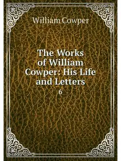 The Works of William Cowper His Life