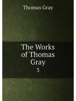 The Works of Thomas Gray. 3