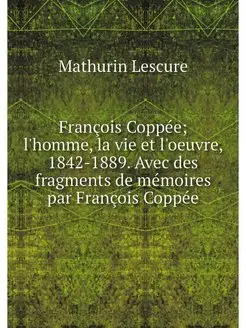 Francois Coppee l'homme, la vie et l