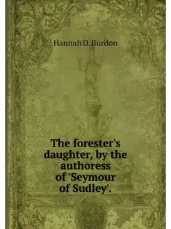 The forester's daughter, by the autho