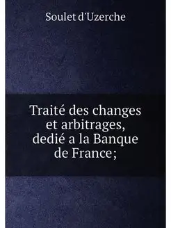 Traité des changes et arbitrages, dedié a la Banque