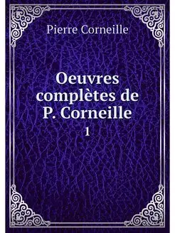 Oeuvres completes de P. Corneille. 1