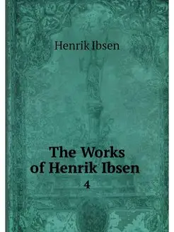 The Works of Henrik Ibsen . 4