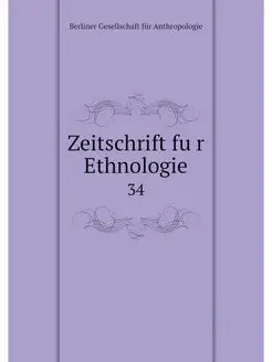 Zeitschrift fur Ethnologie. 34