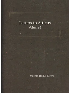 Letters to Atticus. Volume 3