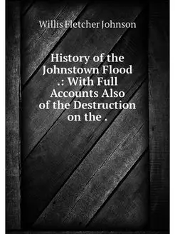 History of the Johnstown Flood . Wit