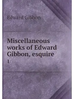 Miscellaneous works of Edward Gibbon