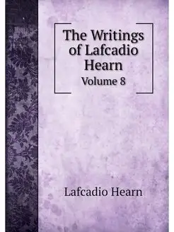 The Writings of Lafcadio Hearn. Volume 8