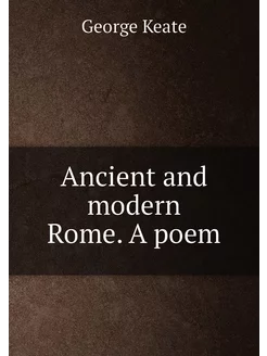 Ancient and modern Rome. A poem