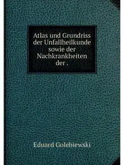 Atlas und Grundriss der Unfallheilkun