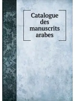 Catalogue des manuscrits arabes