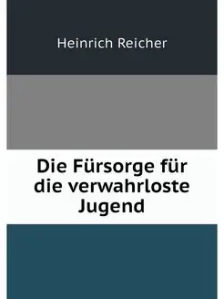 Die Fursorge fur die verwahrloste Jugend