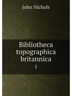 Bibliotheca topographica britannica. 1