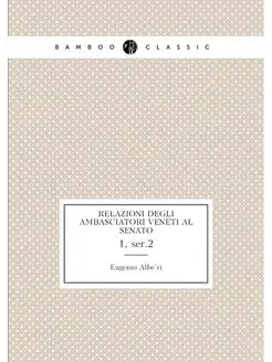 Relazioni degli ambasciatori veneti al Senato. 1, ser.2