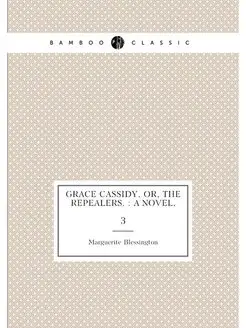 Grace Cassidy, or, The repealers. a novel. 3