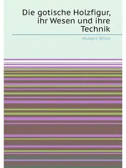 Die gotische Holzfigur, ihr Wesen und ihre Technik