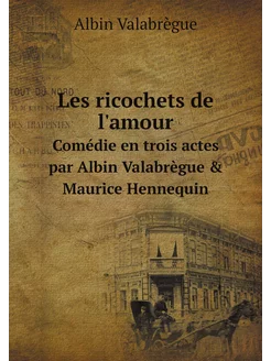 Les ricochets de l'amour. Comédie en trois actes par