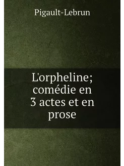 L'orpheline comédie en 3 actes et en prose