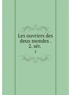 Les ouvriers des deux mondes . 2. ser