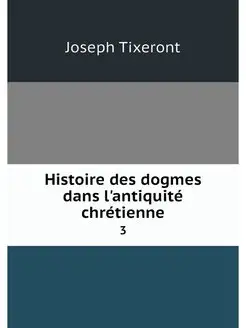 Histoire des dogmes dans l'antiquite