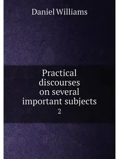 Practical discourses on several important subjects. 2