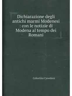 Dichiarazione degli antichi marmi Modenesi con le