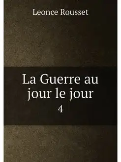 La Guerre au jour le jour. 4