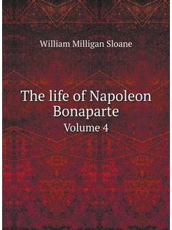 The life of Napoleon Bonaparte. Volume 4